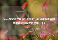 Steam数字游戏库深处的魅影，这款承载青春回响的神秘游戏究竟是哪一个？