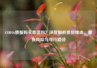 COD16俄服购买靠谱吗？深度解析低价缘由、潜在风险与可行路径