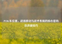 PUBG车位置，战场移动与战术布局的核心密码及改键技巧