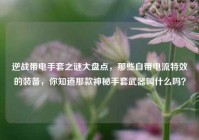逆战带电手套之谜大盘点，那些自带电流特效的装备，你知道那款神秘手套武器叫什么吗？