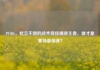 PUBG，屹立不倒的战术竞技端游王者，谁才是赛场最强者？