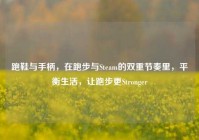 跑鞋与手柄，在跑步与Steam的双重节奏里，平衡生活，让跑步更Stronger