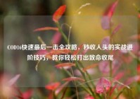 COD16快速最后一击全攻略，秒收人头的实战进阶技巧，教你轻松打出致命收尾