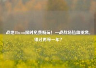 战地1Steam限时免费畅玩！一战战场热血重燃，错过再等一年？