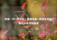 电脑一开CF就死机？根源排查+解决全指南，看完彻底告别崩溃
