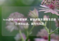 Steam改装API深度解析，解锁改装车游戏生态新边界的玩法、潜力与实践