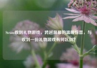 Steam收到礼物游戏，跨越屏幕的温暖惊喜，与收到一份礼物游戏有何区别？