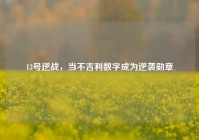 13号逆战，当不吉利数字成为逆袭勋章