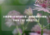 王者荣耀AI战场终极彩蛋，绝悟隐藏关卡揭秘，你解锁了吗？附开启方法