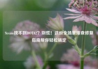 Steam找不到DOTA2？别慌！这份全场景排查修复指南帮你轻松搞定