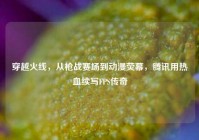 穿越火线，从枪战赛场到动漫荧幕，腾讯用热血续写FPS传奇
