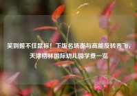 笑到握不住鼠标！下饭名场面与高能反转齐飞，天津格林国际幼儿园学费一览