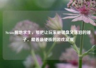 Steam掘地求生，那把让玩家砸键盘又落泪的锤子，藏着最硬核的游戏浪漫