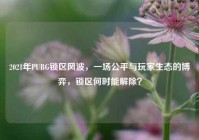 2021年PUBG锁区风波，一场公平与玩家生态的博弈，锁区何时能解除？