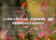 LOL克制ELO系统全攻略，结合英雄克制，摆脱匹配陷阱的稳定上分实战技巧