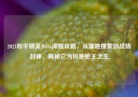2021和平精英M416深度攻略，从落地搜索到战场封神，揭秘它为何是枪王之王