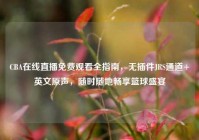 CBA在线直播免费观看全指南，无插件JRS通道+英文原声，随时随地畅享篮球盛宴