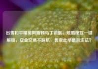 出售和平精英阿斯顿马丁钥匙，炫酷座驾一键解锁，安全交易不踩坑，售卖此举是否违法？