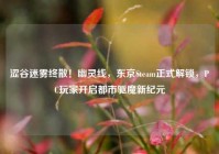 涩谷迷雾终散！幽灵线，东京Steam正式解锁，PC玩家开启都市驱魔新纪元