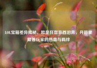 LOL宝箱差异揭秘，欧皇狂喜非酋泪奔，开箱里藏着玩家的热血与羁绊
