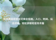 和平精英哈密瓜兑换全指南，入口、时间、玩法详解，轻松获取哈密瓜衣服