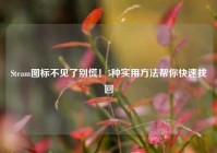 Steam图标不见了别慌！5种实用方法帮你快速找回