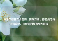 王者荣耀符文全指南，获取方法、搭配技巧与进阶攻略，打造你的专属战力加成