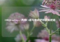 COD16 cod16cp，两颗C4谱写巷战逆转战局绝唱