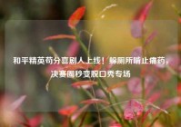 和平精英苟分喜剧人上线！躲厕所啃止痛药，决赛圈秒变脱口秀专场