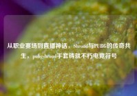 从职业赛场到直播神话，Shroud与PUBG的传奇共生，pubgshroud手套铸就不朽电竞符号