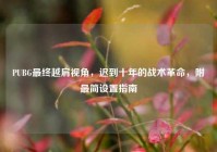 PUBG最终越肩视角，迟到十年的战术革命，附最简设置指南