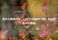 跨次元巅峰对决，CF阿飞VS晓组织飞段，枪火与邪神的碰撞！