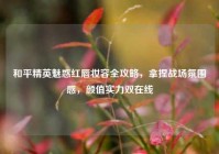 和平精英魅惑红唇妆容全攻略，拿捏战场氛围感，颜值实力双在线