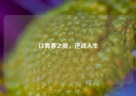 以青春之我，逆战人生