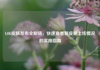 LOL皮肤发布全知晓，快速查看新皮肤上线情况的实用指南