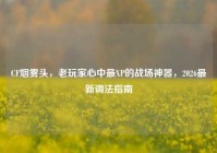 CF烟雾头，老玩家心中最XP的战场神器，2026最新调法指南