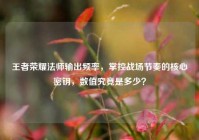 王者荣耀法师输出频率，掌控战场节奏的核心密钥，数值究竟是多少？
