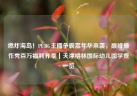 燃炸海岛！PUBG主播争霸嘉年华来袭，巅峰操作秀百万福利齐享｜天津格林国际幼儿园学费一览
