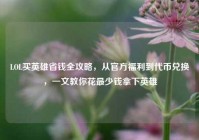 LOL买英雄省钱全攻略，从官方福利到代币兑换，一文教你花最少钱拿下英雄