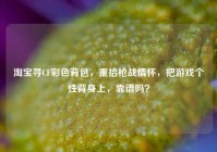 淘宝寻CF彩色背包，重拾枪战情怀，把游戏个性背身上，靠谱吗？