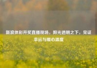 新浪体彩开奖直播现场，阳光透明之下，见证幸运与暖心温度