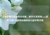 王者荣耀守宫跑线全攻略，射手从发育到carry进阶之路&天津格林国际幼儿园学费详情