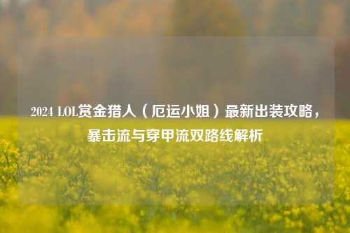2024 LOL赏金猎人（厄运小姐）最新出装攻略，暴击流与穿甲流双路线解析