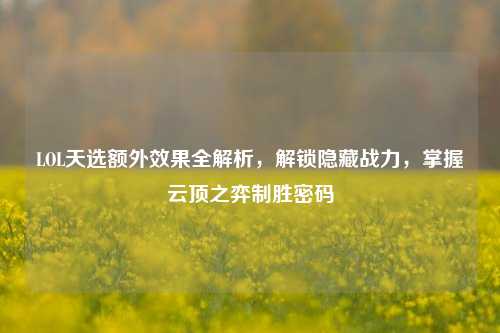 LOL天选额外效果全解析，解锁隐藏战力，掌握云顶之弈制胜密码