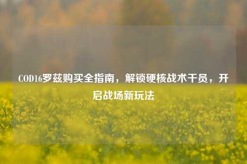 COD16罗兹购买全指南，解锁硬核战术干员，开启战场新玩法