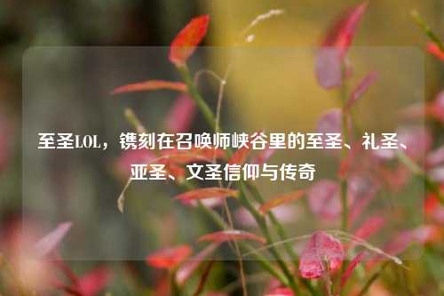 至圣LOL，镌刻在召唤师峡谷里的至圣、礼圣、亚圣、文圣信仰与传奇