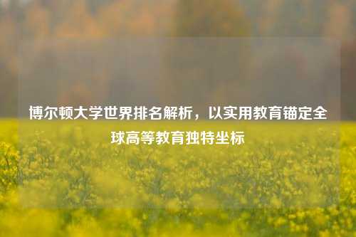 博尔顿大学世界排名解析，以实用教育锚定全球高等教育独特坐标