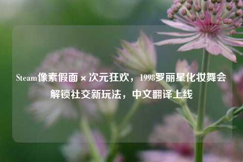 Steam像素假面×次元狂欢,1998罗丽星化妆舞会解锁社交新玩法,中文翻译上线