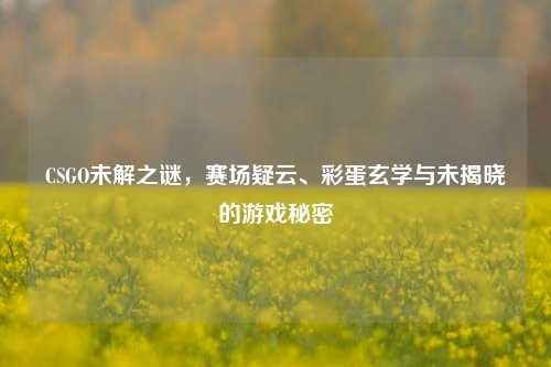 CSGO未解之谜,赛场疑云、彩蛋玄学与未揭晓的游戏秘密