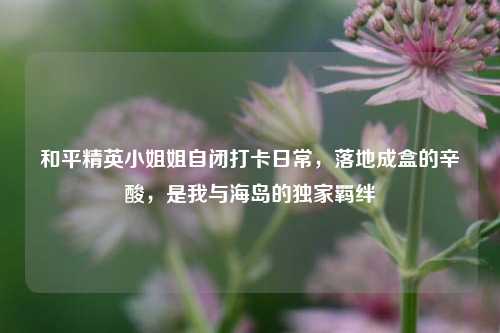 和平精英小姐姐自闭打卡日常，落地成盒的辛酸，是我与海岛的独家羁绊